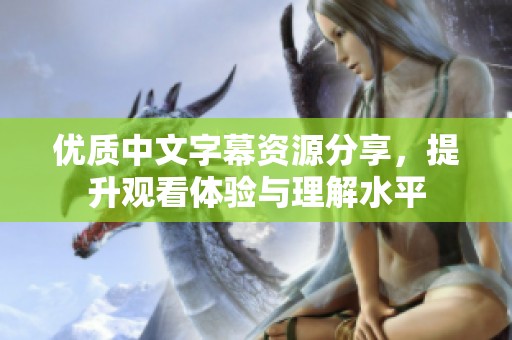 优质中文字幕资源分享，提升观看体验与理解水平