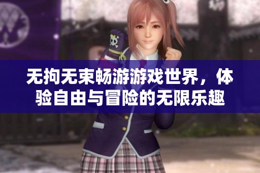 无拘无束畅游游戏世界，体验自由与冒险的无限乐趣