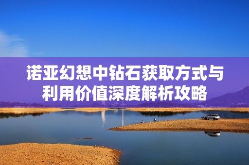 诺亚幻想中钻石获取方式与利用价值深度解析攻略