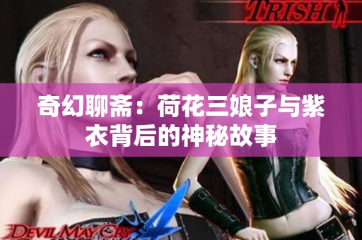 奇幻聊斋：荷花三娘子与紫衣背后的神秘故事