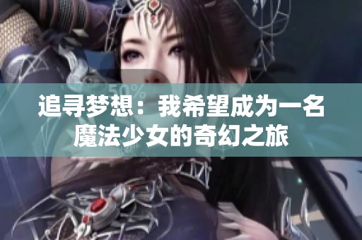 追寻梦想：我希望成为一名魔法少女的奇幻之旅