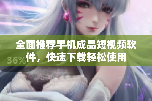 全面推荐手机成品短视频软件，快速下载轻松使用