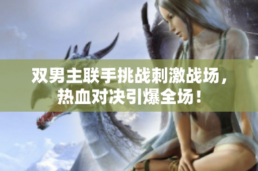 双男主联手挑战刺激战场，热血对决引爆全场！