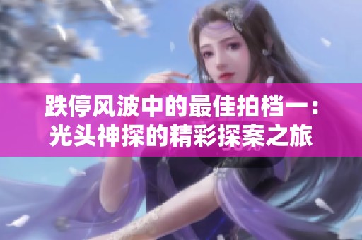 跌停风波中的最佳拍档一：光头神探的精彩探案之旅