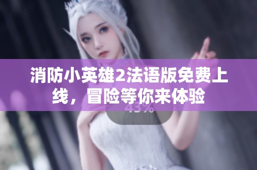 消防小英雄2法语版免费上线，冒险等你来体验