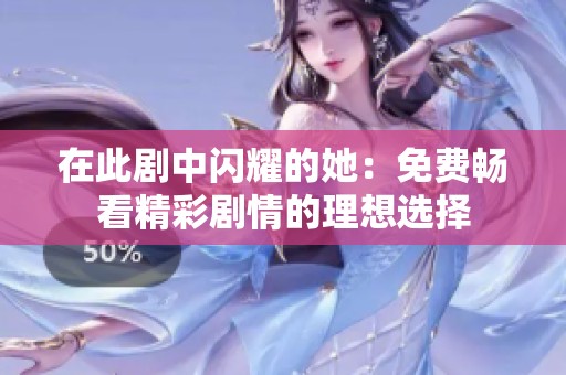 在此剧中闪耀的她：免费畅看精彩剧情的理想选择