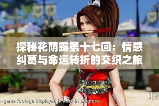 探秘花荫露第十七回：情感纠葛与命运转折的交织之旅