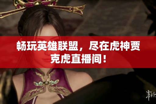 畅玩英雄联盟，尽在虎神贾克虎直播间！