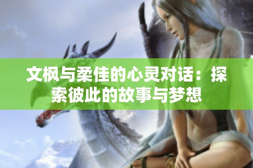 文枫与柔佳的心灵对话：探索彼此的故事与梦想