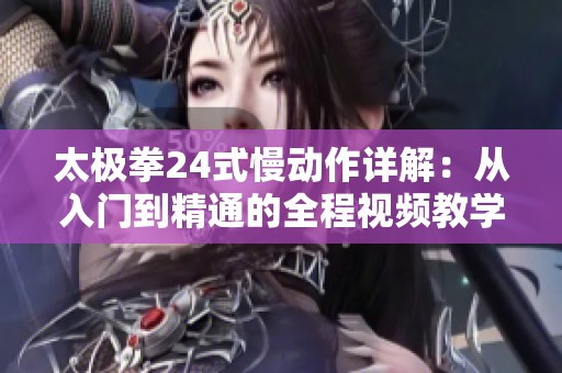 太极拳24式慢动作详解：从入门到精通的全程视频教学
