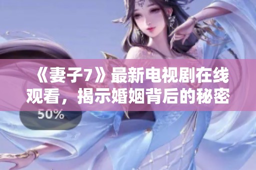《妻子7》最新电视剧在线观看，揭示婚姻背后的秘密与挑战