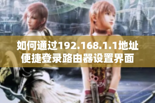 如何通过192.168.1.1地址便捷登录路由器设置界面