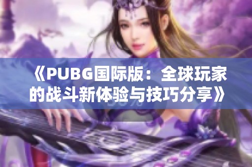 《PUBG国际版：全球玩家的战斗新体验与技巧分享》