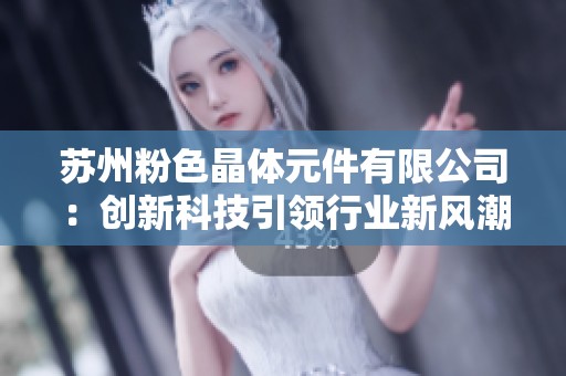 苏州粉色晶体元件有限公司：创新科技引领行业新风潮