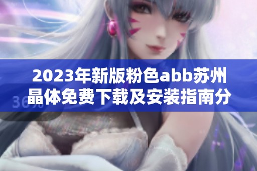 2023年新版粉色abb苏州晶体免费下载及安装指南分享