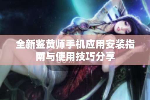 全新鉴黄师手机应用安装指南与使用技巧分享