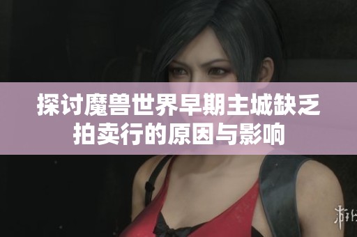 探讨魔兽世界早期主城缺乏拍卖行的原因与影响