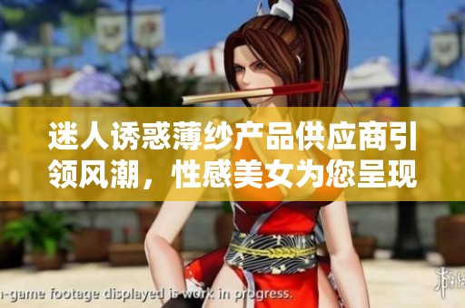 迷人诱惑薄纱产品供应商引领风潮，性感美女为您呈现新时尚