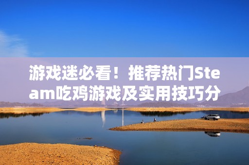 游戏迷必看！推荐热门Steam吃鸡游戏及实用技巧分享