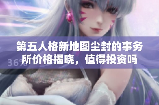 第五人格新地图尘封的事务所价格揭晓，值得投资吗