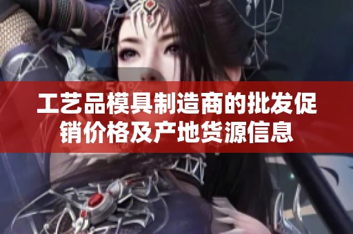 工艺品模具制造商的批发促销价格及产地货源信息