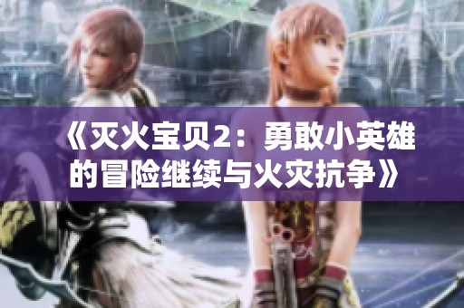 《灭火宝贝2：勇敢小英雄的冒险继续与火灾抗争》