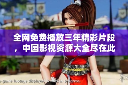 全网免费播放三年精彩片段，中国影视资源大全尽在此处