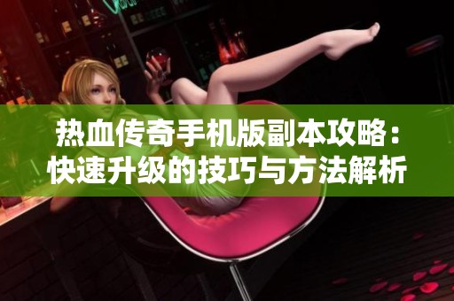 热血传奇手机版副本攻略：快速升级的技巧与方法解析
