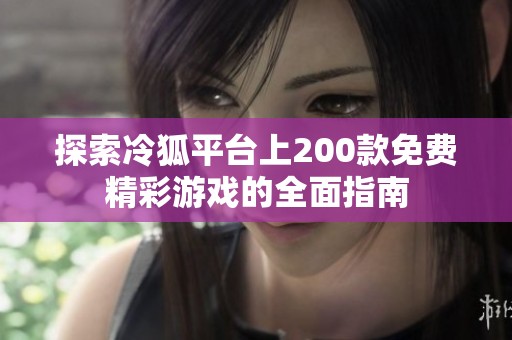 探索冷狐平台上200款免费精彩游戏的全面指南