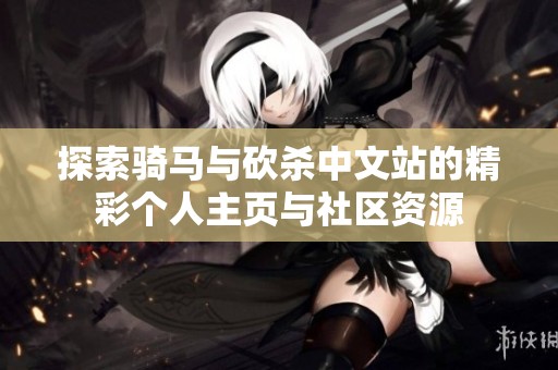 探索骑马与砍杀中文站的精彩个人主页与社区资源