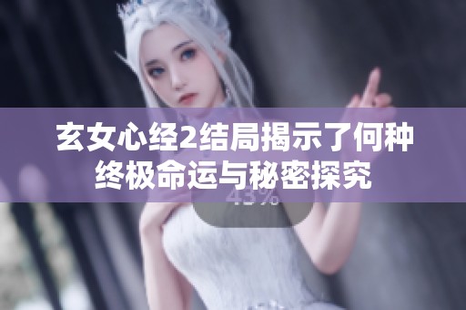 玄女心经2结局揭示了何种终极命运与秘密探究