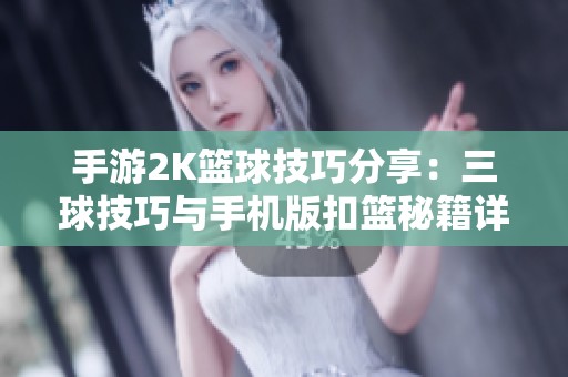 手游2K篮球技巧分享：三球技巧与手机版扣篮秘籍详解