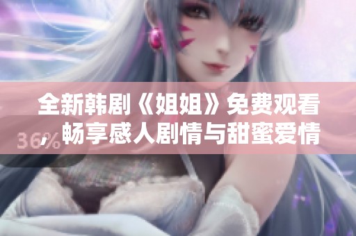 全新韩剧《姐姐》免费观看，畅享感人剧情与甜蜜爱情故事