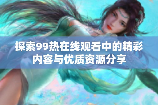 探索99热在线观看中的精彩内容与优质资源分享
