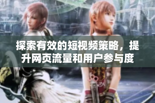 探索有效的短视频策略，提升网页流量和用户参与度