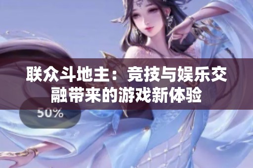 联众斗地主：竞技与娱乐交融带来的游戏新体验