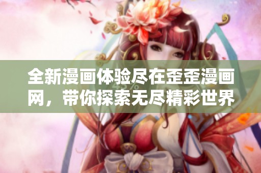 全新漫画体验尽在歪歪漫画网，带你探索无尽精彩世界