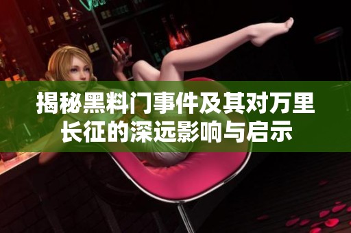 揭秘黑料门事件及其对万里长征的深远影响与启示