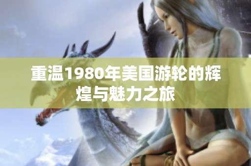 重温1980年美国游轮的辉煌与魅力之旅