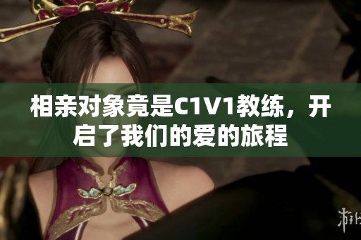 相亲对象竟是C1V1教练，开启了我们的爱的旅程
