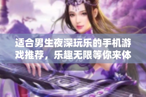 适合男生夜深玩乐的手机游戏推荐，乐趣无限等你来体验