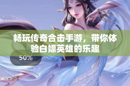 畅玩传奇合击手游，带你体验白嫖英雄的乐趣