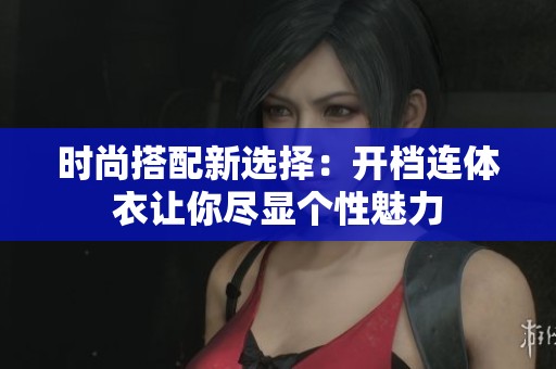 时尚搭配新选择：开档连体衣让你尽显个性魅力