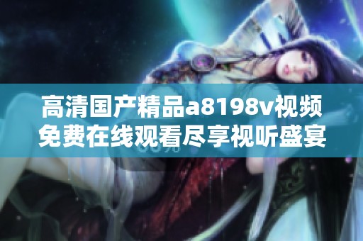高清国产精品a8198v视频免费在线观看尽享视听盛宴