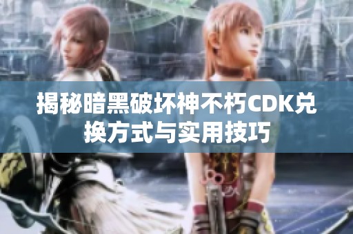 揭秘暗黑破坏神不朽CDK兑换方式与实用技巧