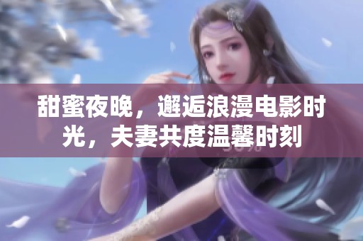 甜蜜夜晚，邂逅浪漫电影时光，夫妻共度温馨时刻