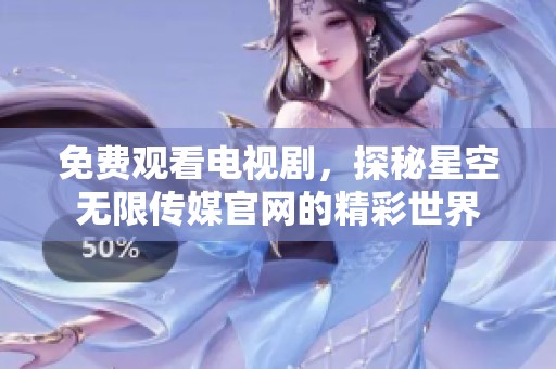免费观看电视剧，探秘星空无限传媒官网的精彩世界