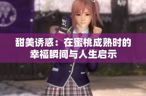 甜美诱惑：在蜜桃成熟时的幸福瞬间与人生启示