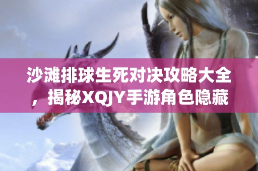 沙滩排球生死对决攻略大全，揭秘XQJY手游角色隐藏秘密