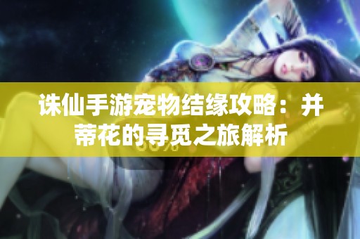 诛仙手游宠物结缘攻略：并蒂花的寻觅之旅解析